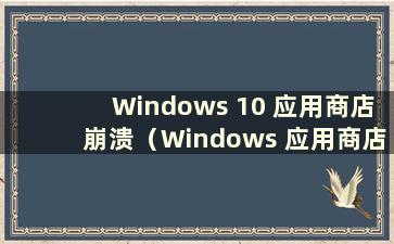 Windows 10 应用商店崩溃（Windows 应用商店崩溃）